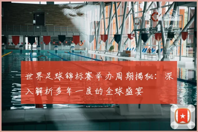 世界足球锦标赛举办周期揭秘：深入解析多年一度的全球盛宴