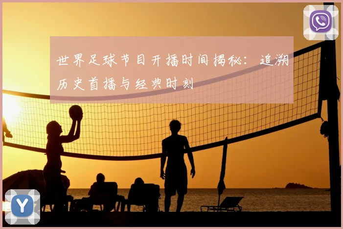 世界足球节目开播时间揭秘:追溯历史首播与经典时刻
