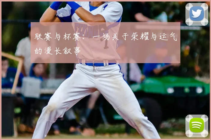 联赛与杯赛:一场关于荣耀与运气的漫长叙事