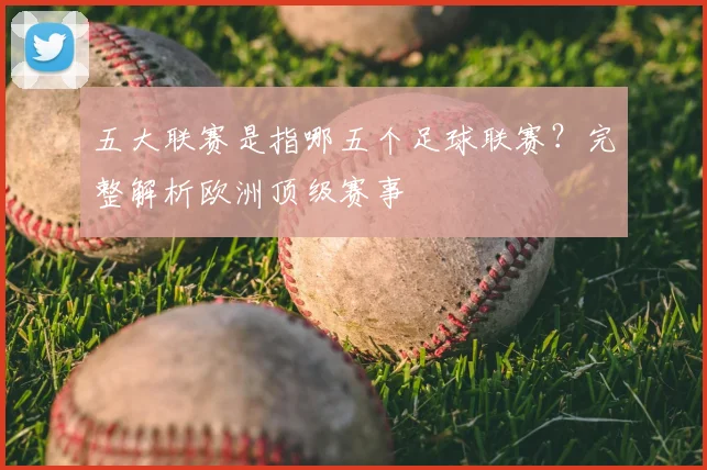 五大联赛是指哪五个足球联赛?完整解析欧洲顶级赛事