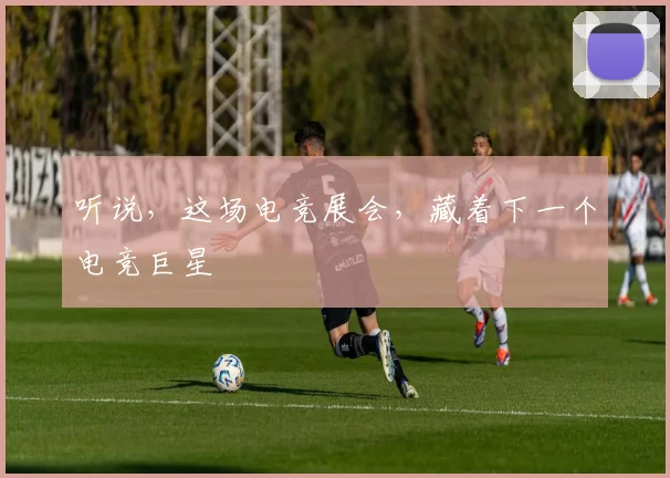 听说,这场电竞展会,藏着下一个电竞巨星