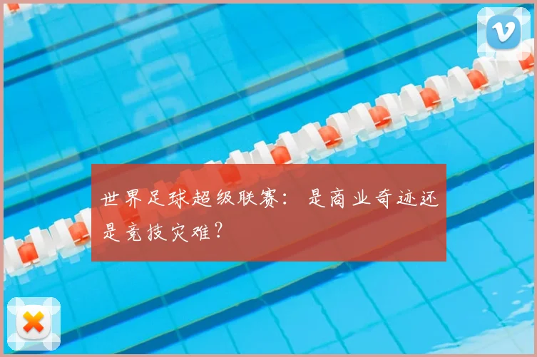 世界足球超级联赛：是商业奇迹还是竞技灾难？