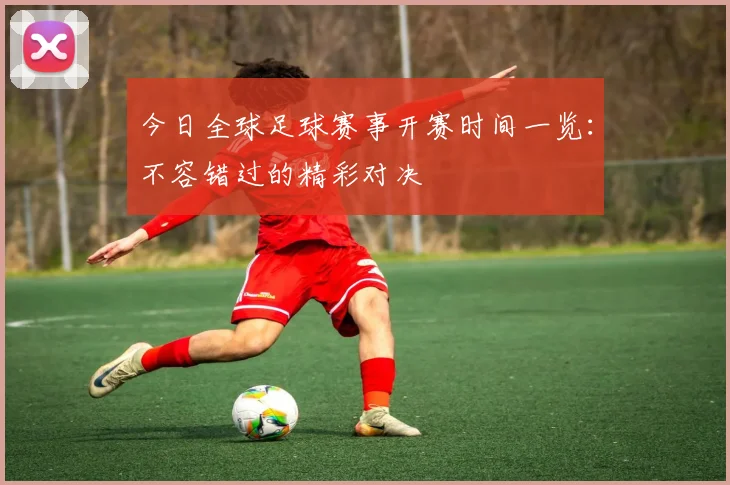 今日全球足球赛事开赛时间一览：不容错过的精彩对决