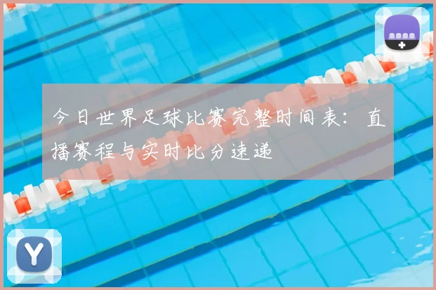 今日世界足球比赛完整时间表：直播赛程与实时比分速递